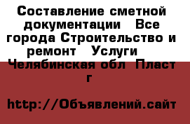 Составление сметной документации - Все города Строительство и ремонт » Услуги   . Челябинская обл.,Пласт г.